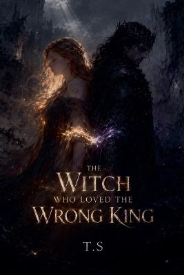 The Witch Who Loved the Wrong King - T S - cover