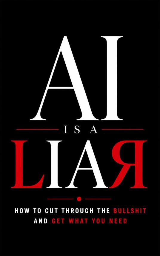 AI is a LIAR How to Cut Through the Bullshit and Get What You Need