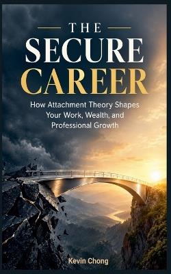 The Secure Career: How Attachment Theory Shapes Your Work, Wealth, and Professional Growth - Kevin Chong - cover