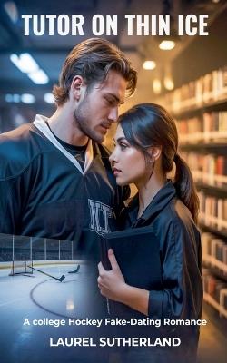 Tutor on Thin Ice A College Hockey Fake-Dating Romance - Laurel Sutherland - cover