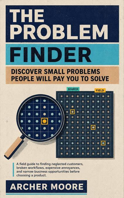 The Problem Finder: Discover Small Problems People Will Pay You to Solve