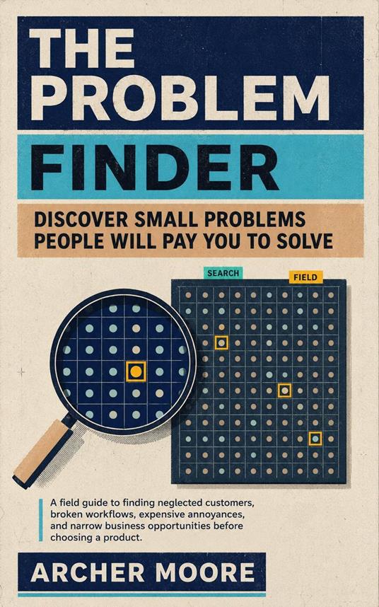 The Problem Finder: Discover Small Problems People Will Pay You to Solve