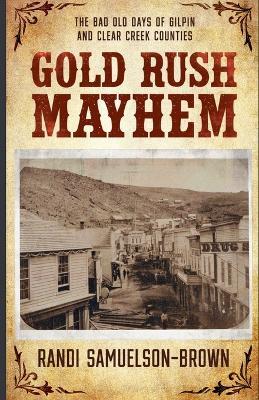 Gold Rush Mayhem: The Bad Old Days of Gilpin and Clear Creek Counties - Randi Samuelson-Brown - cover
