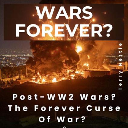 Wars Forever?: Post-WW2 Wars? The Forever Curse Of War?