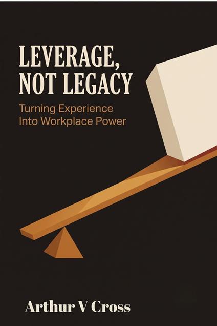 Leverage, Not Legacy: Turning Experience Into Workplace Power