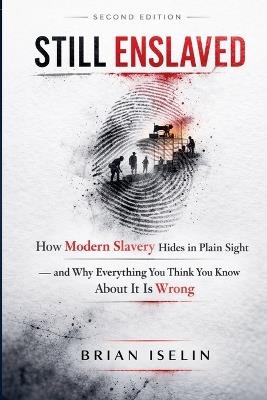 Still Enslaved: How Modern Slavery Hides in Plain Sight - and Why Everything You Think You Know About It Is Wrong - Brian Iselin - cover