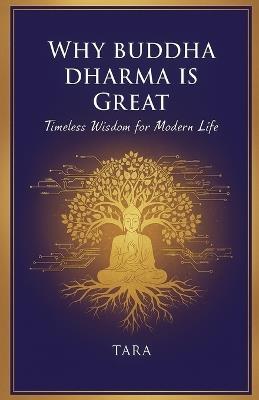Why Buddha Dharma is Great: Timeless Wisdom for Modern Life - Tara - cover