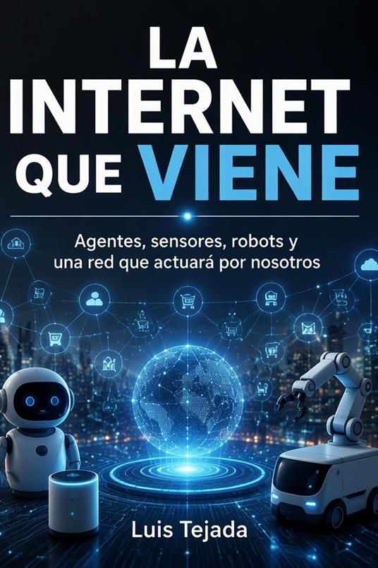 LA INTERNET QUE VIENE Agentes, sensores, robots y una red que actuará por nosotros
