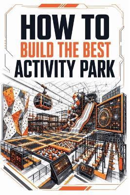 How to Build the Best Activity Park - Maksim Godovykh,Pavel Kovsharov,Aria Parker - cover