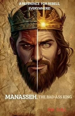 Manasseh, the Badass King. A Reference for Rebels, everywhere! - Dw Ball - cover