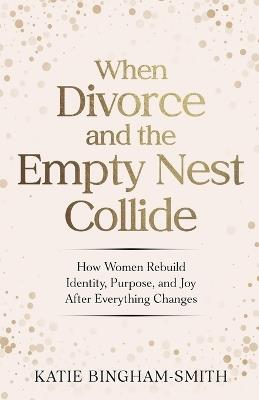 When Divorce and the Empty Nest Collide - Katie Bingham-Smith - cover
