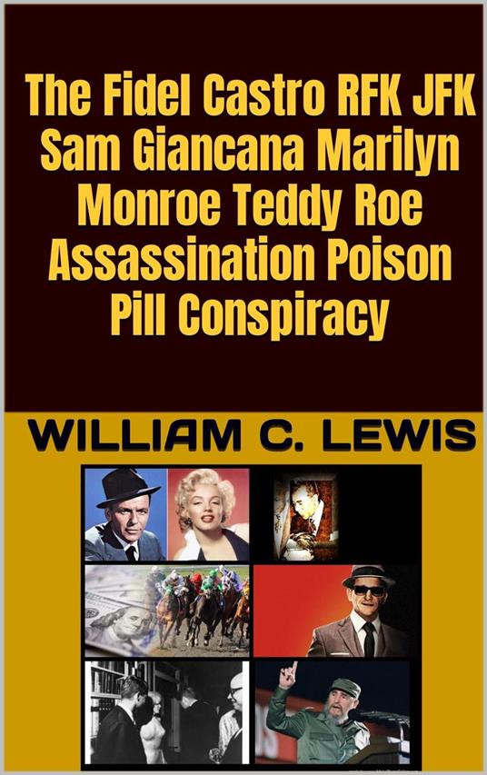 The Fidel Castro RFK JFK Sam Giancana Marilyn Monroe Teddy Roe Assassination Poison Pill Conspiracy