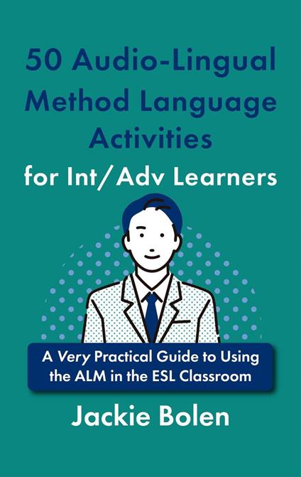 50 Audio-Lingual Method Language Activities for Int/Adv Learners: A Very Practical Guide to Using the ALM in the ESL Classroom