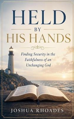 Held by His Hands - Finding Security in the Faithfulness of an Unchanging God - Joshua Rhoades - cover