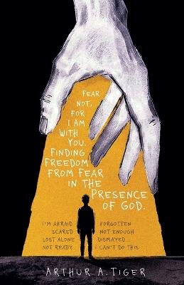 Fear Not, for I Am With You: Finding Freedom from Fear and Anxiety in the Presence of God - Arthur A Tiger - cover