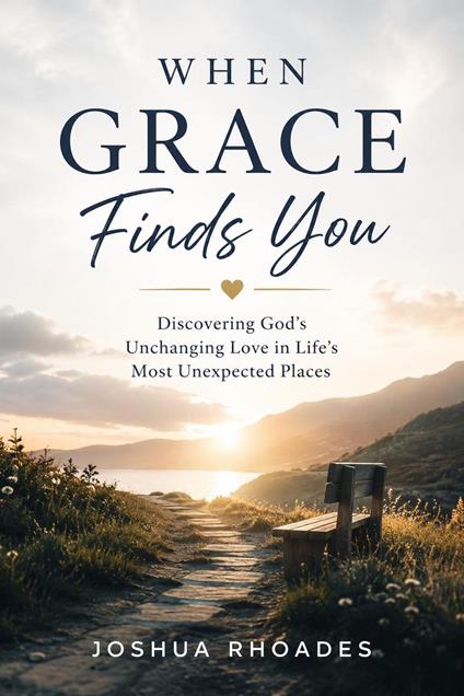 When Grace Finds You - Discovering God’s Unchanging Love in Life’s Most Unexpected Places