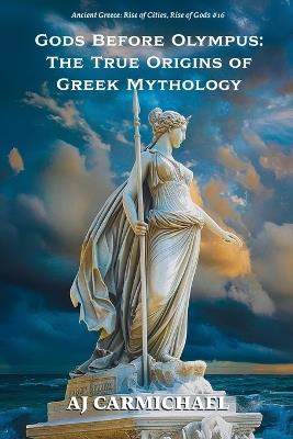 Gods Before Olympus: The True Origins of Greek Mythology - Aj Carmichael - cover