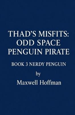 Thad's Misfits: Odd Space Penguin Pirate Book 3 Nerdy Penguin - Maxwell Hoffman - cover