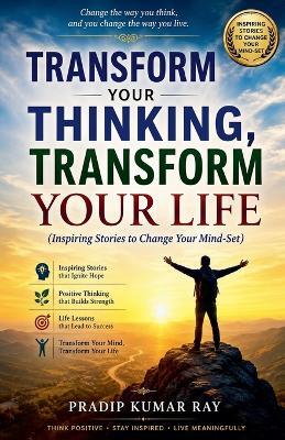 Transform Your Thinking, Transform Your Life (Inspiring Stories to Change Your Mind-Set) - Pradip Kumar Ray - cover