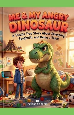 Me & My Angry Dinosaur: A Totally True Story About Stomping, Spaghetti, and Being a Team - Bart Studio Press - cover