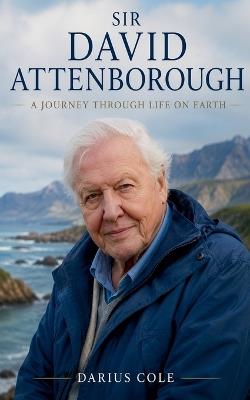 Sir David Attenborough A Journey Through Life on Earth - Darius Cole - cover