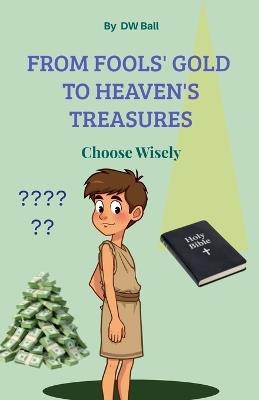 From Fool's Gold to Heaven's Treasures. Choose Wisely. - Dw Ball - cover