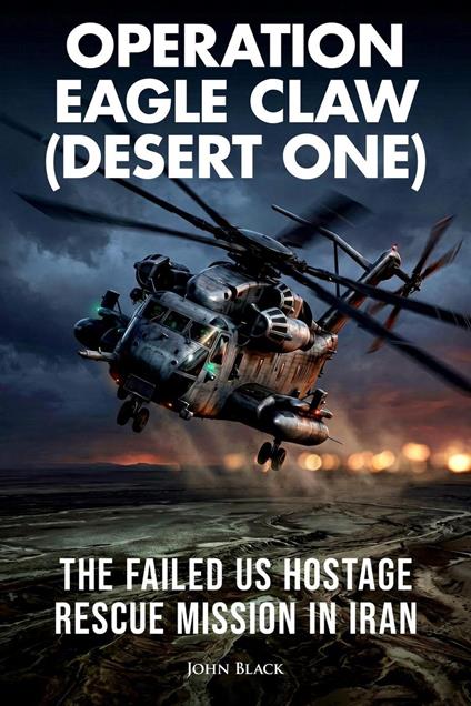 Operation Eagle Claw (Desert One) - The failed US hostage rescue mission in Iran