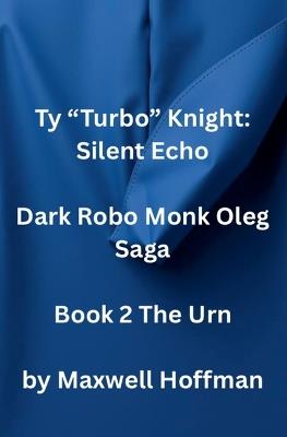 Ty "Turbo" Knight: Silent Echo Dark Robo Monk Oleg Saga Book 2 The Urn - Maxwell Hoffman - cover