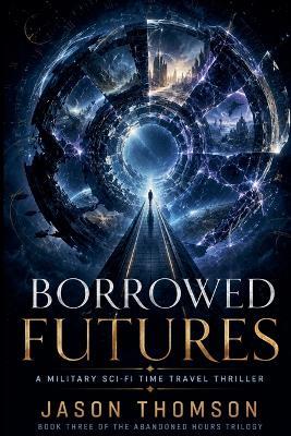 Borrowed Futures: A Military Sci-Fi Time Travel Thriller - Jason Thomson - cover
