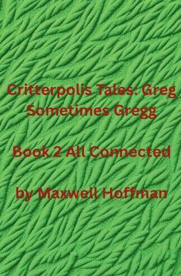 Critterpolis Tales: Greg Sometimes Gregg Book 2 All Connected - Maxwell Hoffman - cover