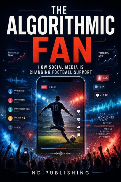 The Algorithmic Fan: How Social Media Is Changing Football Support