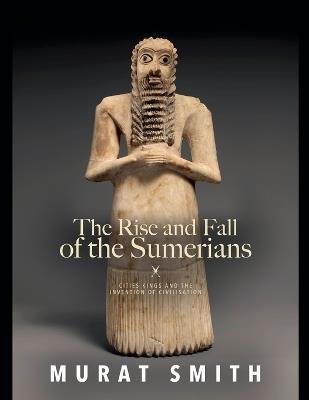 The Rise and Fall of the Sumerians - Murat Smith - cover