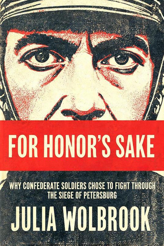 For Honor's Sake Why Confederate Soldiers Chose to Fight Through the Siege of Petersburg