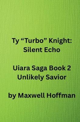 Ty "Turbo" Knight: Silent Echo Uiara Saga Book 2 Unlikely Savior - Maxwell Hoffman - cover
