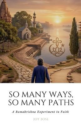So Many Paths, So Many Ways: A Ramakrishna Experiment in Faith - Joy Bose - cover