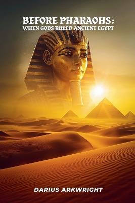 Before Pharoahs: When Gods Ruled Egypt - Darius Arkwright - cover