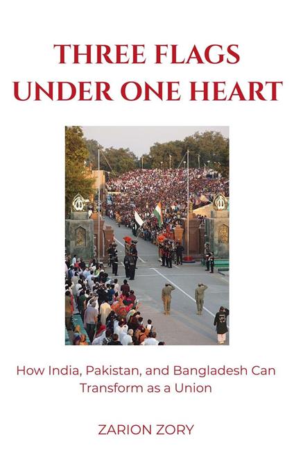 Three Flags Under One Heart: How India, Pakistan, and Bangladesh Can Transform as a Union