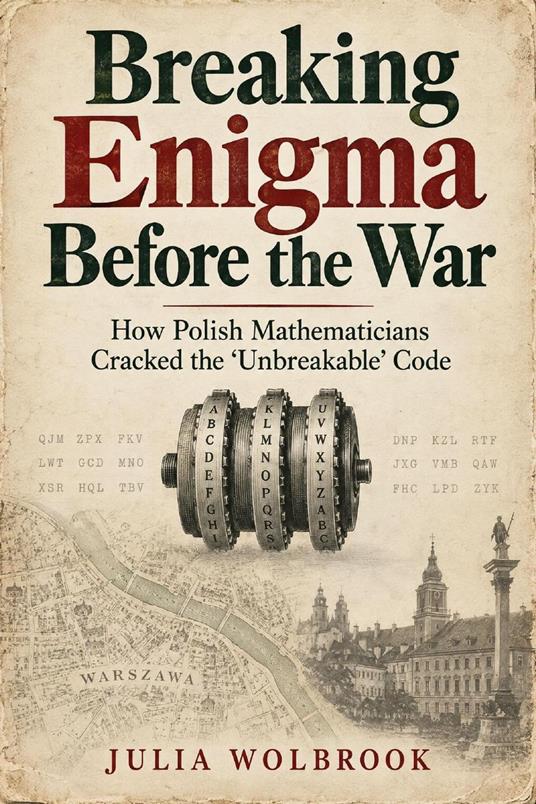 Breaking Enigma Before the War How Polish Mathematicians Cracked the "Unbreakable" Code