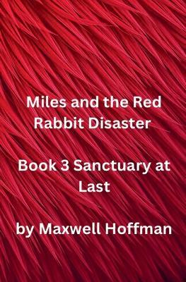 Miles and the Red Rabbit Disaster Book 3 Sanctuary at Last - Maxwell Hoffman - cover