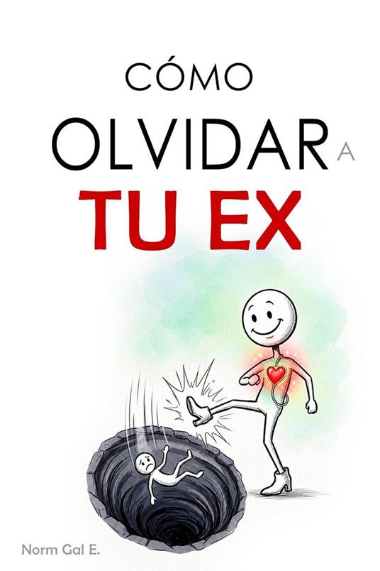 Como olvidar a tu ex — Supera la ruptura, vence el apego emocional, deja de pensar en esa persona y recupera tu vida