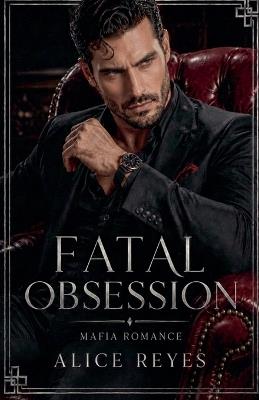 Fatal Obsession: Dark Mafia Romance - Alice Reyes - cover