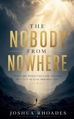 The Nobody From Nowhere - When the Devil Calls You Finished, but God Is Still Holding You - Joshua Rhoades - cover