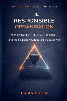 The Responsible Organisation: Why Protecting People Stays on Paper - and the Leadership System That Makes It Real - Brian Iselin - cover