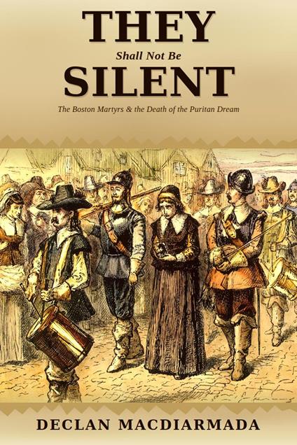 They Shall Not Be Silent: The Boston Martyrs and the Death of the Puritan Dream
