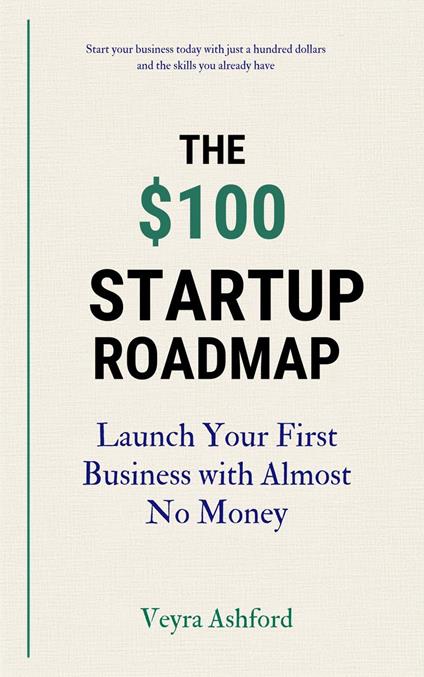 The $100 Startup Roadmap: Launch Your First Business with Almost No Money