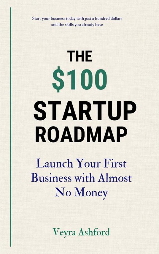 The $100 Startup Roadmap: Launch Your First Business with Almost No Money