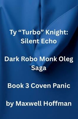 Ty "Turbo" Knight: Silent Echo Dark Robo Monk Oleg Saga Book 3 Coven Panic - Maxwell Hoffman - cover
