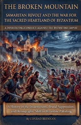 The Broken Mountain - Samaritan Revolt and the War for the Sacred Heartland of Byzantium - Conrad Brennan - cover