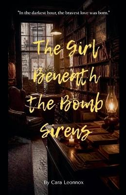 The Girl Beneath the Bomb Sirens - Cara Leonnox - cover
