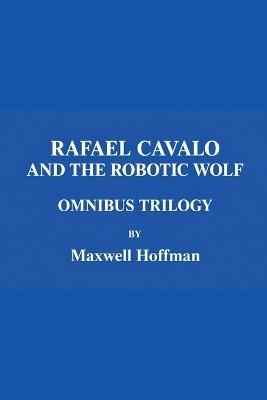 Rafael Cavalo and the Robotic Wolf Omnibus Trilogy - Maxwell Hoffman - cover